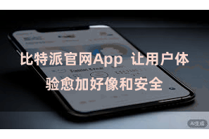 比特派官网App 让用户体验愈加好像和安全