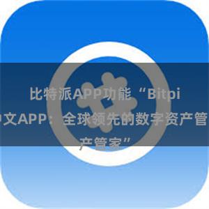 比特派APP功能 “Bitpie中文APP：全球领先的数字资产管家”