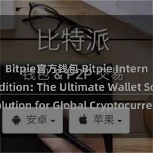 Bitpie官方钱包 Bitpie International Edition: The Ultimate Wallet Solution for Global Cryptocurrency Enthusiasts