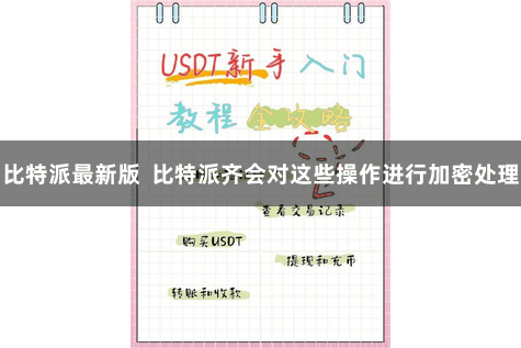 比特派最新版  比特派齐会对这些操作进行加密处理