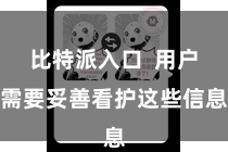 比特派入口  用户需要妥善看护这些信息
