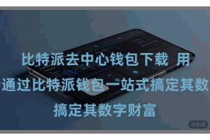 比特派去中心钱包下载  用户不错通过比特派钱包一站式搞定其数字财富