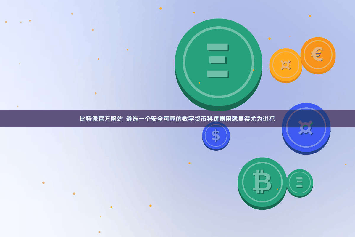 比特派官方网站  遴选一个安全可靠的数字货币科罚器用就显得尤为进犯