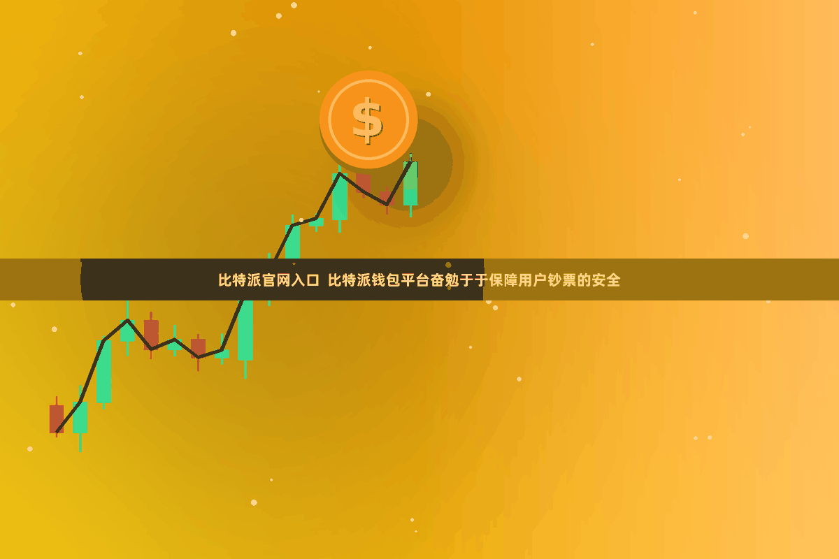 比特派官网入口 比特派钱包平台奋勉于于保障用户钞票的安全
