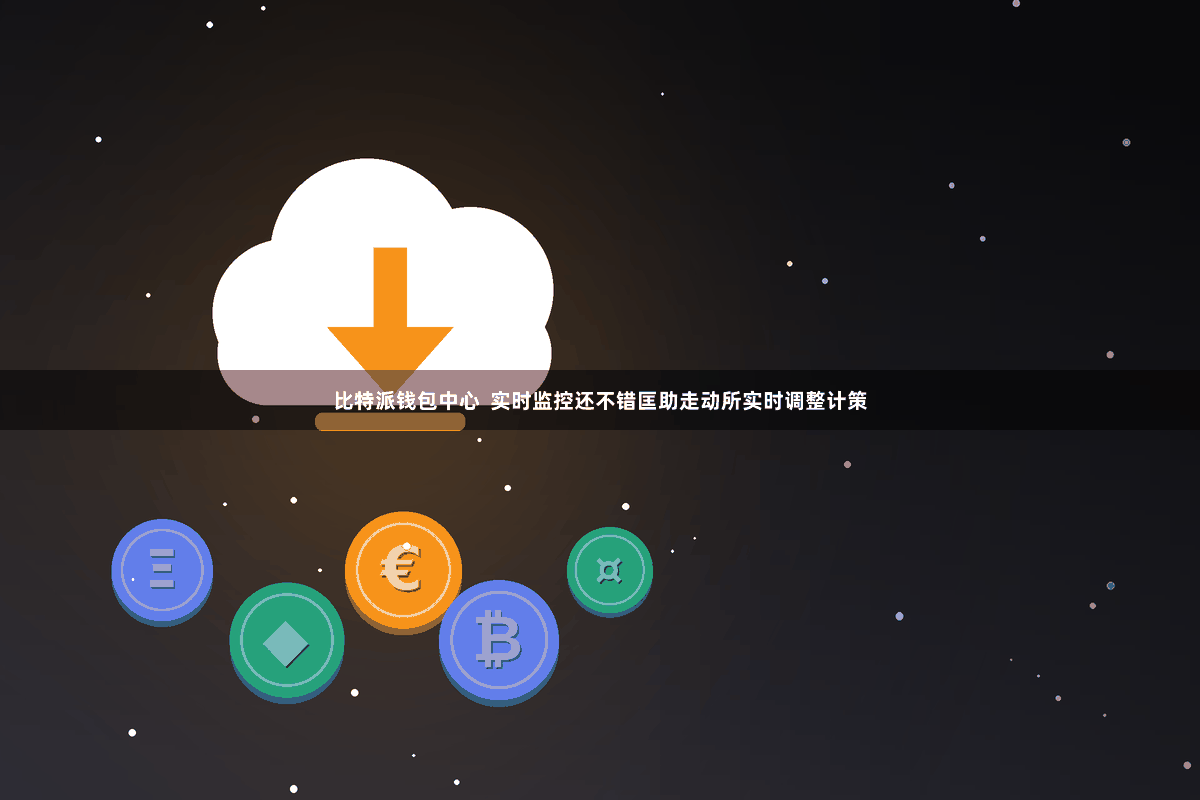 比特派钱包中心  实时监控还不错匡助走动所实时调整计策