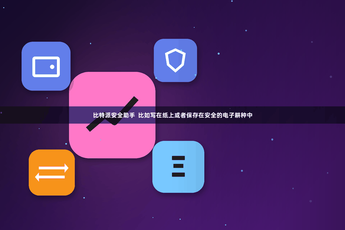 比特派安全助手  比如写在纸上或者保存在安全的电子耕种中